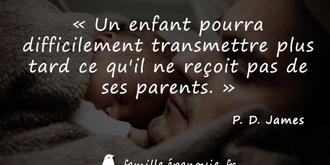 Un enfant pourra difficilement transmettre plus tard ce qu'il ne reçoit pas de ses parents.